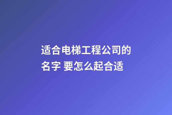 适合电梯工程公司的名字 要怎么起合适-第1张-公司起名-玄机派